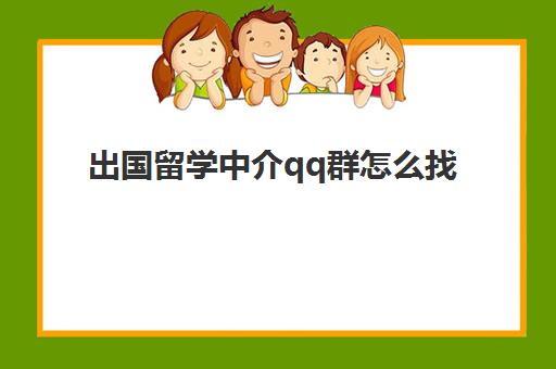 出国留学中介qq群怎么找(正规留学中介公司)