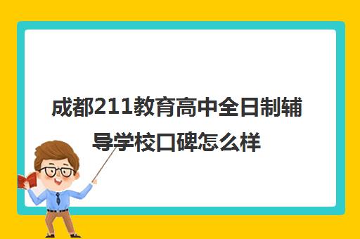 成都211教育高中全日制辅导学校口碑怎么样(成都高三全日制培训机构排名)