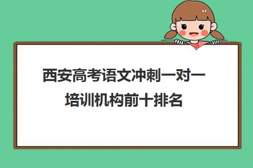 西安高考语文冲刺一对一培训机构前十排名(西安高三补课机构哪个比较好)