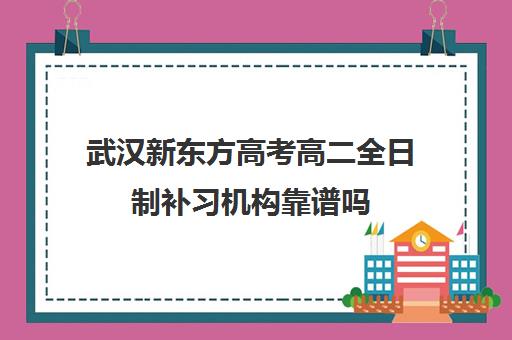 武汉新东方高考高二全日制补习机构靠谱吗