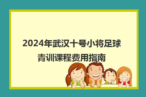 2024年武汉十号小将足球青训课程费用指南