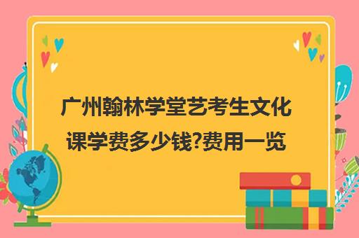 广州翰林学堂艺考生文化课学费多少钱?费用一览表(广州艺术学校学费多少)