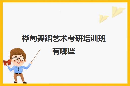 桦甸舞蹈艺术考研培训班有哪些(舞蹈考研辅导机构)