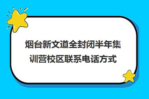 烟台新文道全封闭半年集训营校区联系电话方式（滨州医学院烟台）