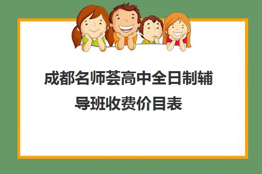 成都名师荟高中全日制辅导班收费价目表(成都补课机构收费标准)