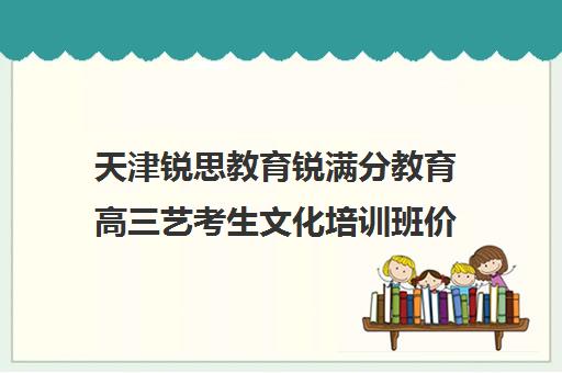 天津锐思教育锐满分教育高三艺考生文化培训班价格多少钱(播音艺考培训班)