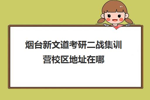 烟台新文道考研二战集训营校区地址在哪（新文道考研机构地址在哪）