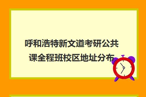 呼和浩特新文道考研公共课全程班校区地址分布（杭州新文道考研）