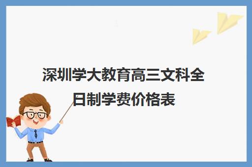 深圳学大教育高三文科全日制学费价格表(深圳大学成人高考招生简章)