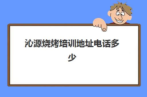 沁源烧烤培训地址电话多少(赤峰沁源羔羊火锅电话)