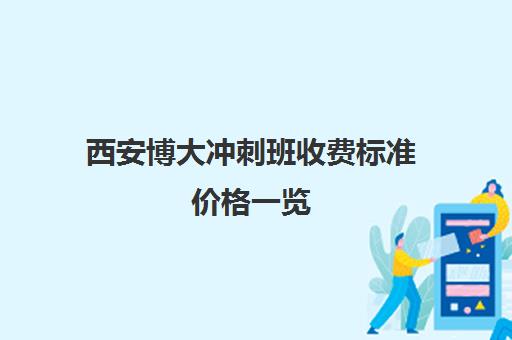 西安博大冲刺班收费标准价格一览(佳木斯博大全日制冲刺班的电话)