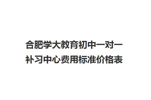 合肥学大教育初中一对一补习中心费用标准价格表