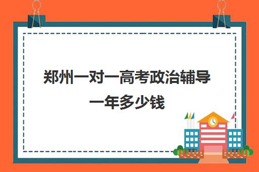 郑州一对一高考政治辅导一年多少钱(小学一对一辅导收费)