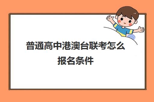 普通高中港澳台联考怎么报名条件(港澳台联考需要在香港读高中吗)