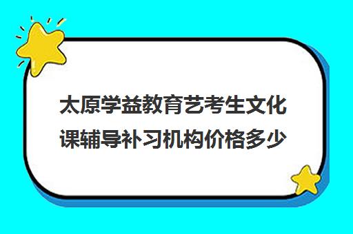 太原学益教育艺考生文化课辅导补习机构价格多少钱