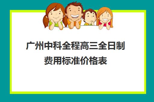 广州中科全程高三全日制费用标准价格表(广州卓越教育全日制中高考学校)