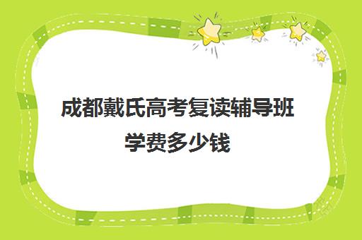 成都戴氏高考复读辅导班学费多少钱(正规高三复读学校学费多少钱)