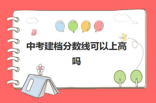 中考建档分数线可以上高吗(如何不上高中考大学)