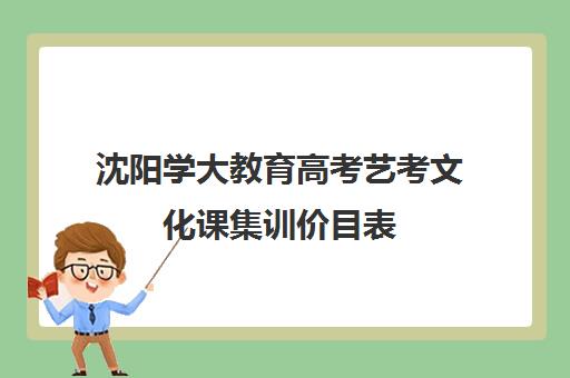 沈阳学大教育高考艺考文化课集训价目表（沈阳艺考培训机构排行）