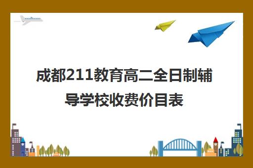 成都211教育高二全日制辅导学校收费价目表(成都全日制补课机构收费)