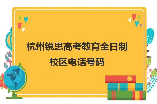 杭州锐思高考教育全日制校区电话号码(杭州胜蓝学堂高中培训班)