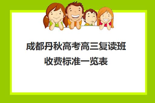 成都丹秋高考高三复读班收费标准一览表(成都高三复读学校排名)