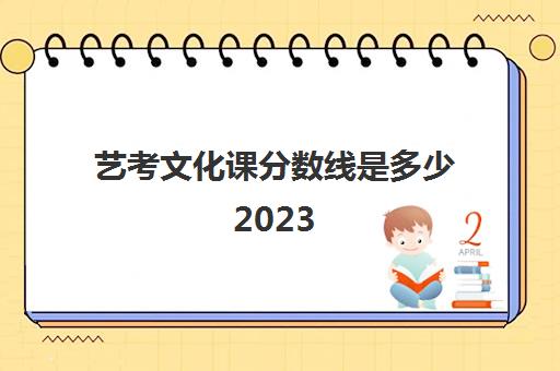 艺考文化课分数线是多少2023(艺考多少分能上一本)