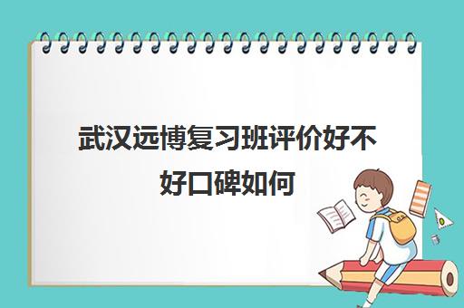 武汉远博复习班评价好不好口碑如何