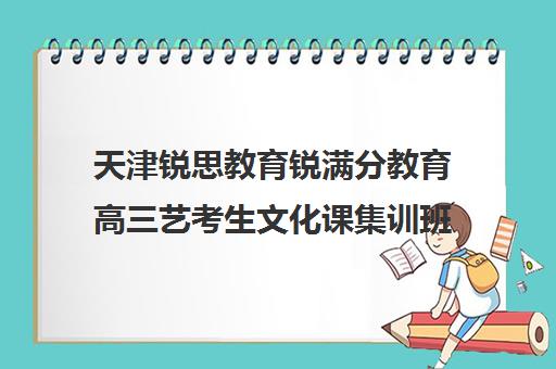 天津锐思教育锐满分教育高三艺考生文化课集训班学费贵吗(艺考文化课最低分数线)