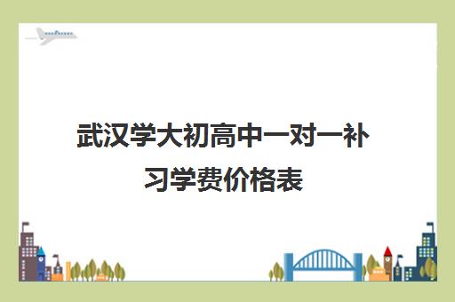 武汉学大初高中一对一补习学费价格表