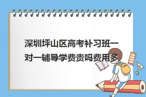 深圳坪山区高考补习班一对一辅导学费贵吗费用多少钱