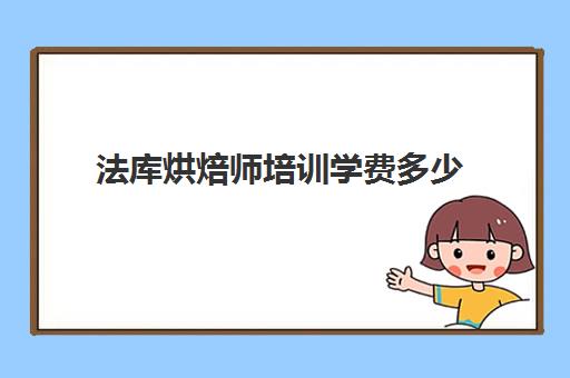 法库烘焙师培训学费多少(西点师培训的学费多少)