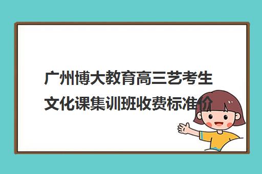 广州博大教育高三艺考生文化课集训班收费标准价格一览(艺考最容易过专业)