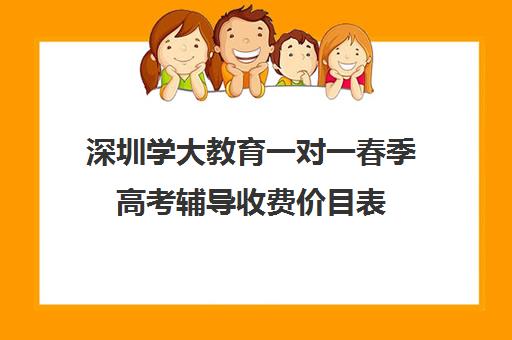 深圳学大教育一对一春季高考辅导收费价目表(学大教育怎么样效果好不好)