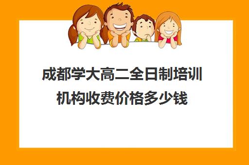 成都学大高二全日制培训机构收费价格多少钱(成都高三全日制冲刺班哪里好)