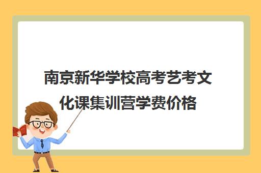 南京新华学校高考艺考文化课集训营学费价格（南京艺考培训哪家比较好）