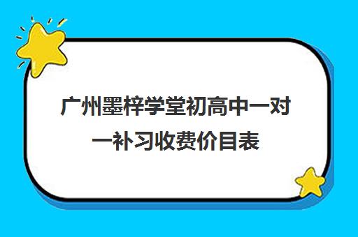 广州墨梓学堂初高中一对一补习收费价目表