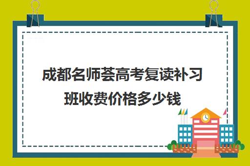 成都名师荟高考复读补习班收费价格多少钱