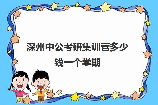 深州中公考研集训营多少钱一个学期(中公教育考公培训班怎么样)