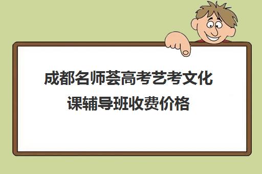 成都名师荟高考艺考文化课辅导班收费价格(成都高三补课机构排名榜)