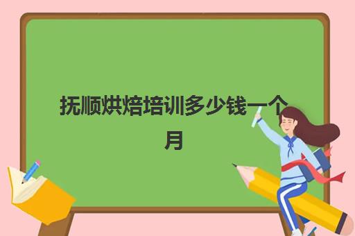 抚顺烘焙培训多少钱一个月(培训蛋糕学校学费多少钱一个月)