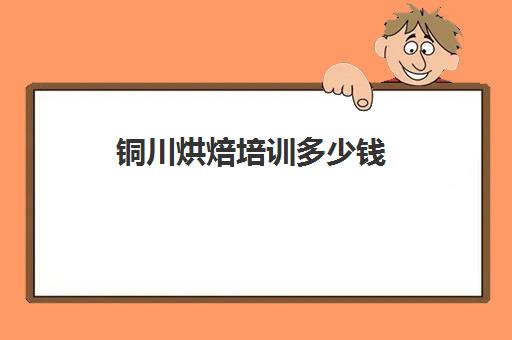 铜川烘焙培训多少钱(烘焙学校学费一般是多少)