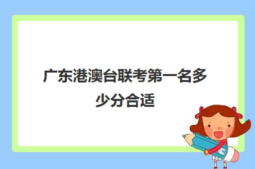 广东港澳台联考第一名多少分合适(港澳台全国联考官网)