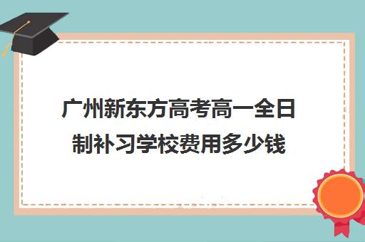 广州新东方高考高一全日制补习学校费用多少钱