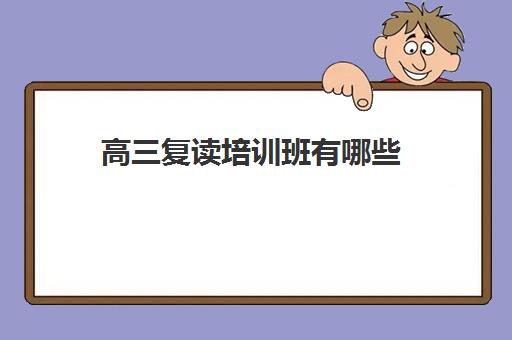 高三复读培训班有哪些(学校高三冲刺班)