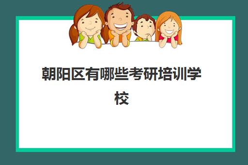 朝阳区有哪些考研培训学校(北京考研比较厉害的培训机构)