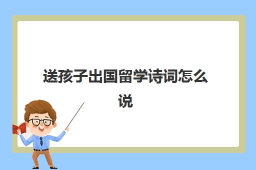 送孩子出国留学诗词怎么说(祝福学生前程似锦的古诗词)