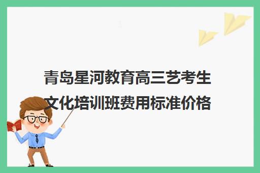 青岛星河教育高三艺考生文化培训班费用标准价格表(上海电子琴培训班费用标准)