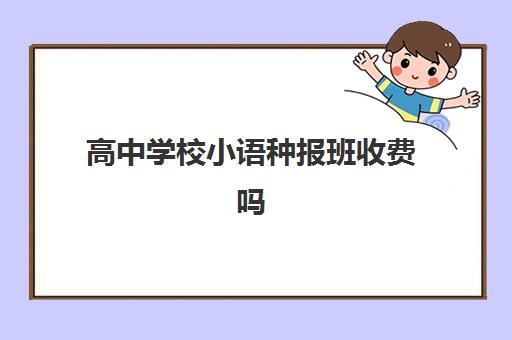 高中学校小语种报班收费吗(高中学小语种大学怎么办)