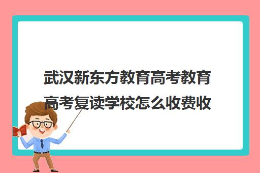 武汉新东方教育高考教育高考复读学校怎么收费收费标准汇总一览(郸城一高复读如何收费